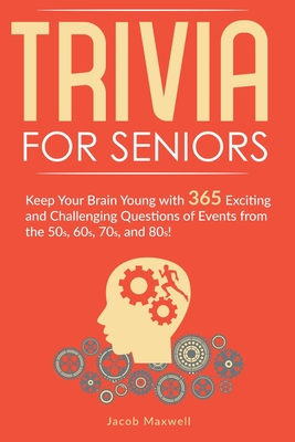 Trivia for Seniors: Keep Your Brain Young with 365 Exciting and Challenging Questions of Events from the 50s, 60s, 70s, and 80s! - Maxwell, Jacob