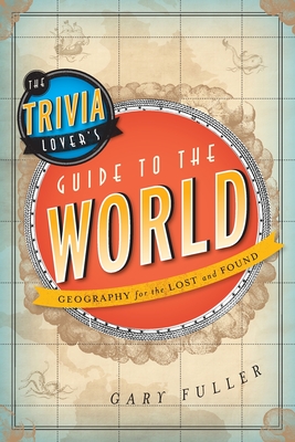 Trivia Lover's Guide to the World: Geography for the Lost and Found - Fuller, Gary