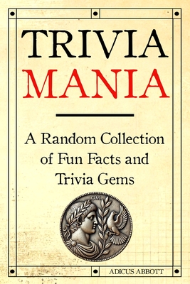 Trivia Mania: A Random Collection of Fun Facts and Trivia Gems - Abbott, Adicus