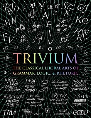 Trivium: The Classical Liberal Arts of Grammar, Logic, & Rhetoric - Michell, John, and Grenon, Rachel, and Fontainelle, Earl