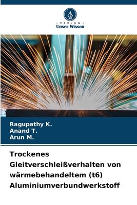 Trockenes Gleitverschlei?verhalten von w?rmebehandeltem (t6) Aluminiumverbundwerkstoff - K, Ragupathy, and T, Anand, and M, Arun