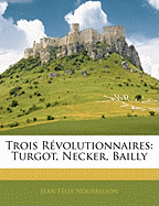 Trois Revolutionnaires: Turgot, Necker, Bailly