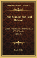 Trois Seances Sur Paul Rabaut: Et Les Protestants Francais Au XVIII Siecle (1859)