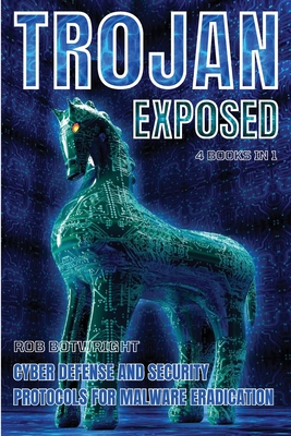 Trojan Exposed: Cyber Defense And Security Protocols For Malware Eradication - Botwright, Rob