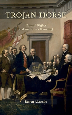 Trojan Horse: Natural Rights and America's Founding - Alvarado, Ruben