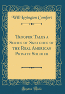 Trooper Tales a Series of Sketches of the Real American Private Soldier (Classic Reprint)