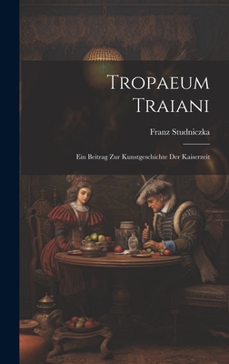 Tropaeum Traiani: Ein Beitrag Zur Kunstgeschichte Der Kaiserzeit - Studniczka, Franz