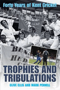 Trophies and Tribulations: Forty Years of Kent Cricket - Ellis, Clive, and Pennell, Mark