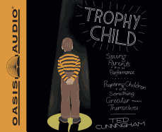 Trophy Child (Library Edition): Saving Parents from Performance, Preparing Children for Something Greater Than Themselves - Cunningham, Ted, Mr., and Heyborne, Kirby, Mr. (Narrator)