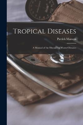 Tropical Diseases: A Manual of the Diseases of Warm Climates - Manson, Patrick