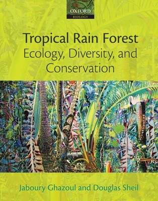 Tropical Rain Forest Ecology, Diversity, and Conservation - Ghazoul, Jaboury, and Sheil, Douglas