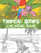 Tropical scenes coloring book: relaxing ocean scenes, tropical fruits, gorgeous flowers, blooming, plant patterns and more