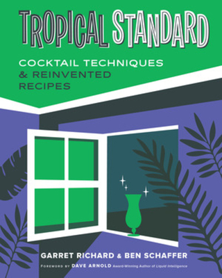 Tropical Standard: Cocktail Techniques & Reinvented Recipes - Richard, Garret, and Schaffer, Ben, and Arnold, Dave (Foreword by)