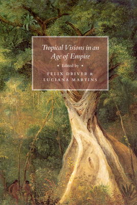 Tropical Visions in an Age of Empire - Driver, Felix (Editor), and Martins, Luciana (Editor)