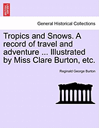 Tropics and Snows. a Record of Travel and Adventure ... Illustrated by Miss Clare Burton, Etc. - Burton, Reginald George