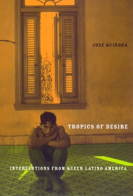 Tropics of Desire: Interventions from Queer Latino America - Quiroga, Jose A