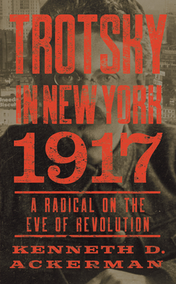 Trotsky in New York, 1917: A Radical on the Eve of Revolution - Ackerman, Kenneth D