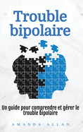 Trouble bipolaire: Un guide pour comprendre et grer le trouble bipolaire