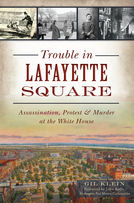 Trouble in Lafayette Square: Assassination, Protest & Murder at the White House - Klein, Gil, and Kelly - Washington Post Metro Columnist, John (Foreword by)