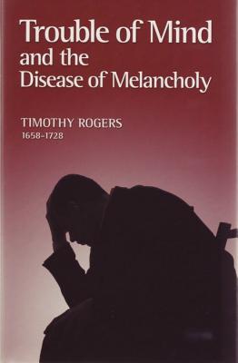 Trouble of Mind and the Disease of Melancholy - Rogers, Timothy, and Kistler, Don (Editor)