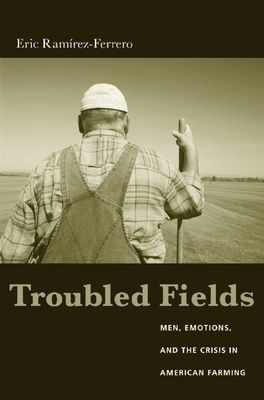 Troubled Fields: Men, Emotions, and the Crisis in American Farming - Ramirez-Ferrero, Eric