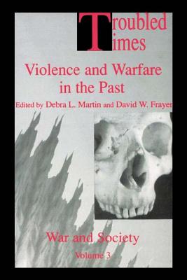 Troubled Times: Violence and Warfare in the Past - Frayer, David W (Editor), and Martin, Debra L (Editor)