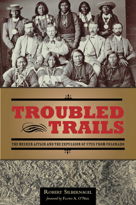 Troubled Trails: The Meeker Affair and the Expulsion of Utes from Colorado - Silbernagel, Robert, and O'Neil, Floyd (Foreword by)