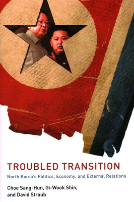 Troubled Transition: North Korea's Politics, Economy, and External Relations - Choe, Sang-Hun (Editor), and Shin, Gi-Wook (Editor), and Straub, David, Professor (Editor)