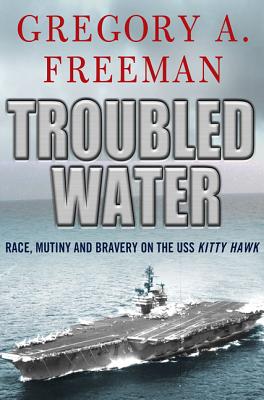 Troubled Water: Race, Mutiny, and Bravery on the USS Kitty Hawk - Freeman, Gregory