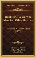 Troubles of a Worried Man and Other Sketches: Including a Take of Verse (1903)