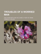 Troubles of a Worried Man; And Other Sketches Including a "Take" of Verse