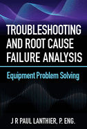 Troubleshooting and Root Cause Failure Analysis: Equipment Problem Solving