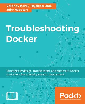 Troubleshooting Docker - Kohli, Vaibhav, and Dua, Rajdeep, and Wooten, John