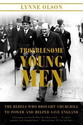 Troublesome Young Men: The Rebels Who Brought Churchill to Power and Helped Save England - Olson, Lynne