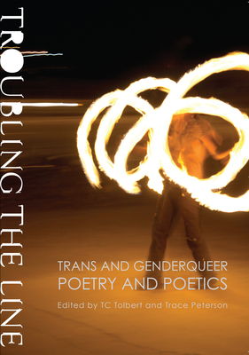 Troubling the Line: Trans and Genderqueer Poetry and Poetics - Peterson, Trace, and Tolbert, TC (Editor)