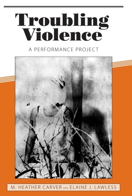 Troubling Violence: A Performance Project - Carver, M Heather, and Lawless, Elaine J