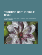 Trouting on the Brule River: Or Summer-Wayfaring in the Northern Wilderness