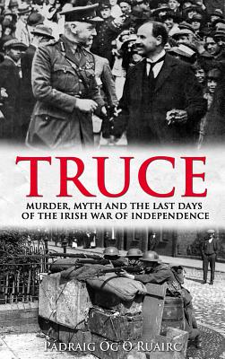 Truce: Murder, Myth and the Last Days of the Irish War of Independence - g  Ruairc, Pdraig