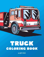 Truck Coloring Book: 100 Coloring Pages with Firetrucks, Monster Trucks, Garbage Trucks, Dump Trucks and More; For Boys, Girls, Kids, Toddler & Baby Ages 1-3, 2-4, 3-5, 4-8, Years Old