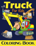 Truck Coloring Book for Kids: Excavator, Monster Trucks, Fire Truck, Garbage Truck, Grader Truck, Loader Truck and More. (Ages 2-4, Ages4-8)