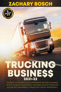 Trucking Business 2021-22: The Most Up-To-Date Guide for Manage Expenses, Maximize Profits to Build a Successful Trucking Startup Nowadays (& How you Can Smartly Expand into Freight Brokerage)
