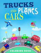 Trucks Planes And Cars Coloring Book: Vehicle Coloring Book That Made and Designed Specifically For Kids of All Ages!