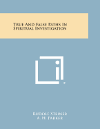 True and False Paths in Spiritual Investigation - Steiner, Rudolf, Dr., and Parker, A H