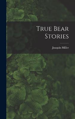 True Bear Stories - Miller, Joaquin