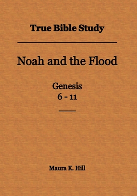 True Bible Study - Noah and the Flood Genesis 6-11 - Hill, Maura K