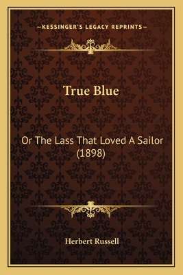 True Blue: Or The Lass That Loved A Sailor (1898) - Russell, Herbert