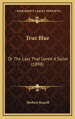 True Blue: Or the Lass That Loved a Sailor (1898) - Russell, Herbert