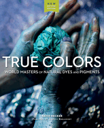 True Colors, 2nd Edition: World Masters of Natural Dyes and Pigments