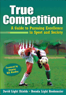 True Competition: A Guide to Pursuing Excellence in Sport and Society