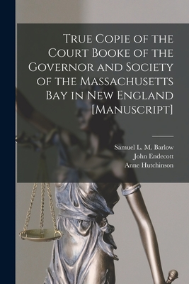 True Copie of the Court Booke of the Governor and Society of the Massachusetts Bay in New England [manuscript] - Barlow, Samuel L M (Samuel Latham M (Creator), and Endecott, John 1588?-1665 (Creator), and Hutchinson, Anne 1591-1643